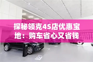 探秘领克4S店优惠宝地：购车省心又省钱
