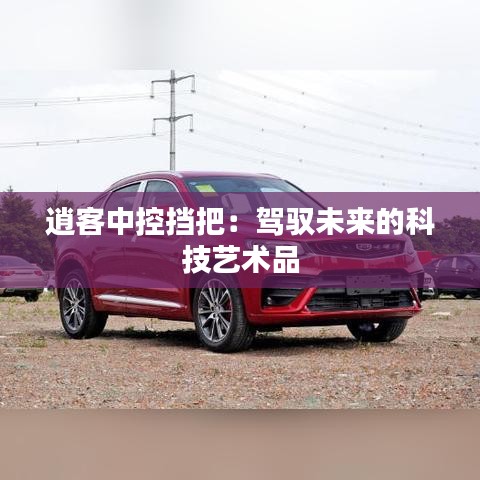 逍客中控挡把：驾驭未来的科技艺术品
