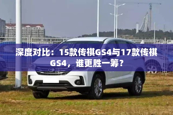 深度对比：15款传祺GS4与17款传祺GS4，谁更胜一筹？