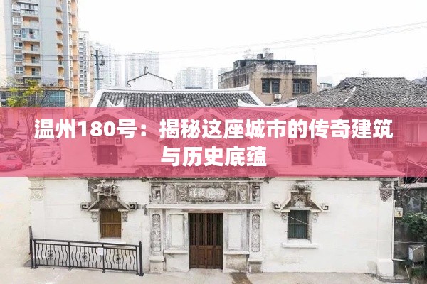 温州180号：揭秘这座城市的传奇建筑与历史底蕴