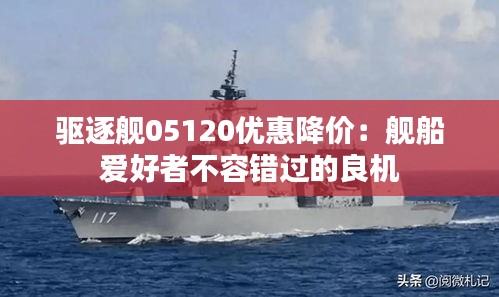 驱逐舰05120优惠降价：舰船爱好者不容错过的良机