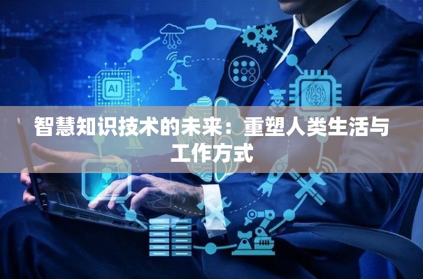 智慧知识技术的未来：重塑人类生活与工作方式