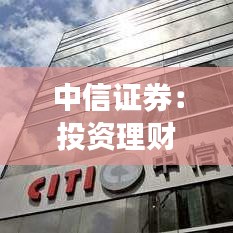 中信证券：投资理财的稳健之选，炒股买中信的五大理由
