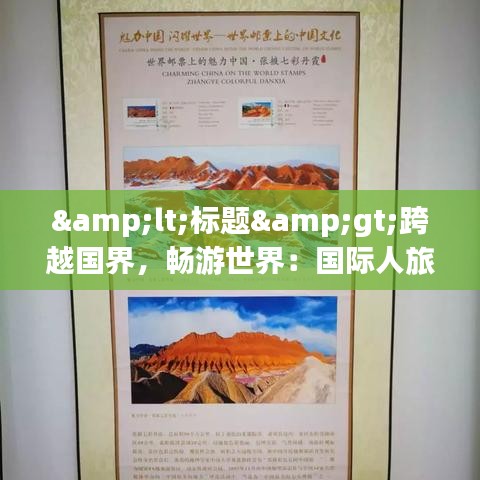 &lt;标题&gt;跨越国界，畅游世界：国际人旅游的无限魅力&lt;/标题&gt;