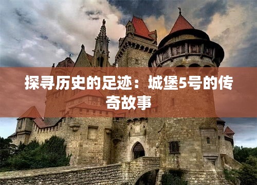 探寻历史的足迹：城堡5号的传奇故事