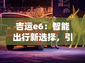 吉运e6：智能出行新选择，引领未来出行潮流