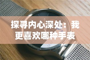 探寻内心深处：我更喜欢哪种手表？