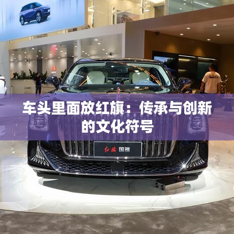 车头里面放红旗：传承与创新的文化符号