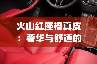 火山红座椅真皮：奢华与舒适的完美融合