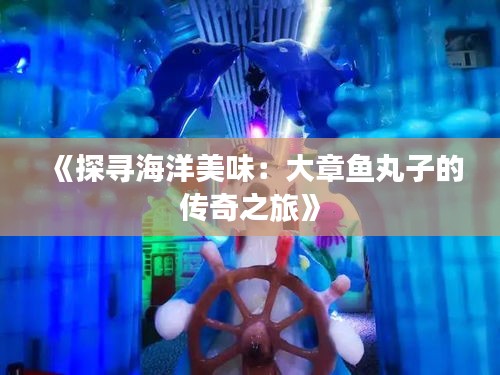 《探寻海洋美味：大章鱼丸子的传奇之旅》