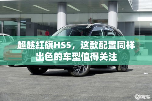 超越红旗HS5，这款配置同样出色的车型值得关注