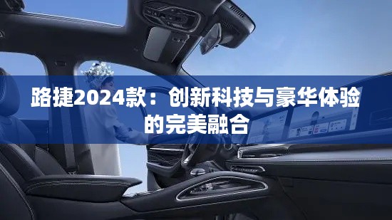 路捷2024款：创新科技与豪华体验的完美融合