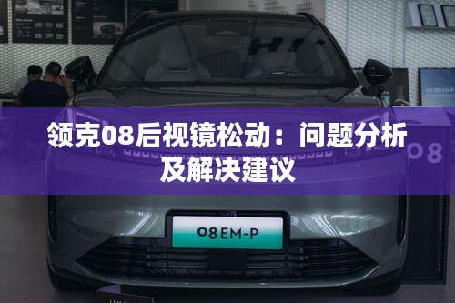 领克08后视镜松动：问题分析及解决建议