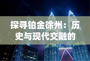 探寻铂金徐州：历史与现代交融的璀璨明珠