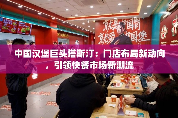 中国汉堡巨头塔斯汀：门店布局新动向，引领快餐市场新潮流