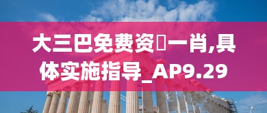 大三巴免费资枓一肖,具体实施指导_AP9.297