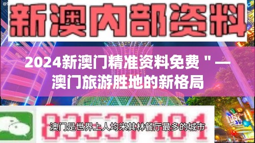 2024新澳门精准资料免费＂—澳门旅游胜地的新格局