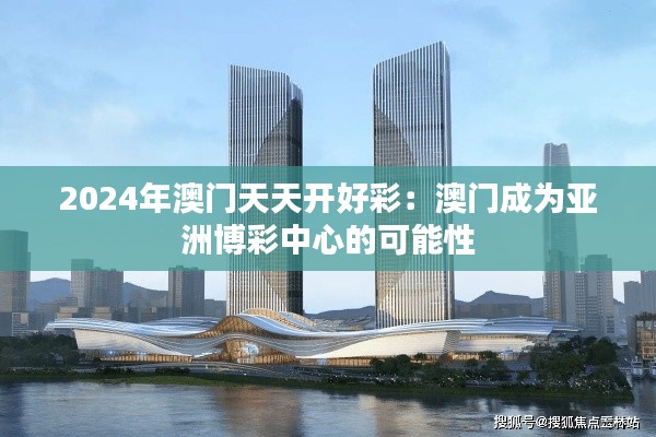 2024年澳门天天开好彩：澳门成为亚洲博彩中心的可能性