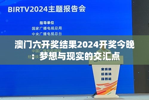 澳门六开奖结果2024开奖今晚：梦想与现实的交汇点