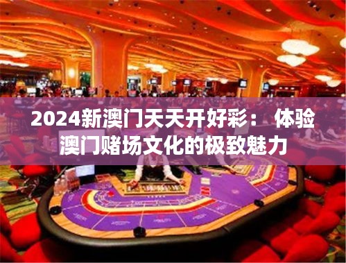 2024新澳门天天开好彩： 体验澳门赌场文化的极致魅力