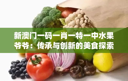 新澳门一码一肖一特一中水果爷爷：传承与创新的美食探索