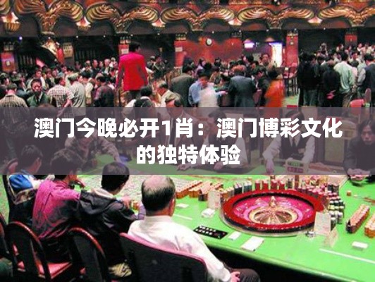 澳门今晚必开1肖：澳门博彩文化的独特体验