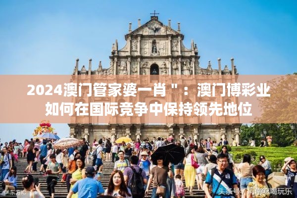 2024澳门管家婆一肖＂：澳门博彩业如何在国际竞争中保持领先地位