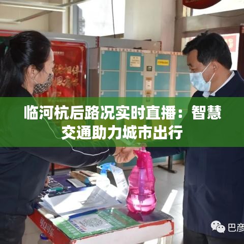 临河杭后路况实时直播：智慧交通助力城市出行