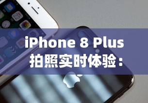 iPhone 8 Plus 拍照实时体验：捕捉生活中的每一个瞬间