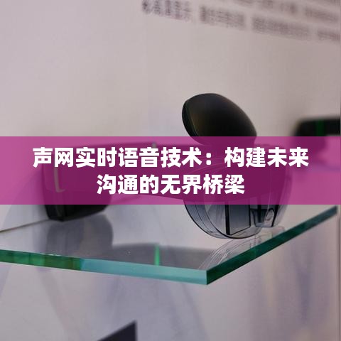 声网实时语音技术：构建未来沟通的无界桥梁