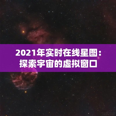 2021年实时在线星图：探索宇宙的虚拟窗口