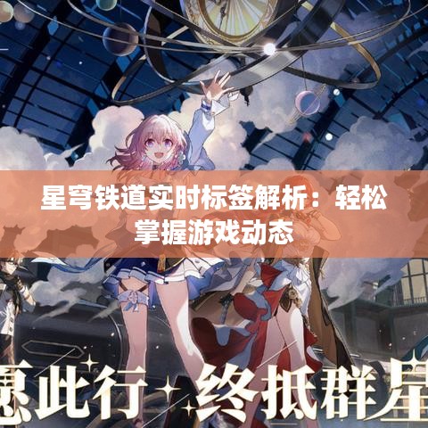 星穹铁道实时标签解析：轻松掌握游戏动态