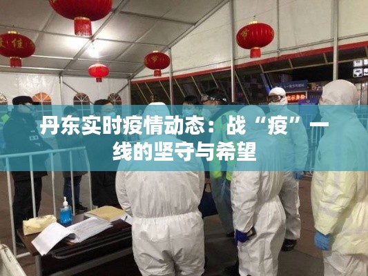 丹东实时疫情动态：战“疫”一线的坚守与希望