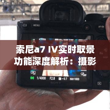 索尼a7 IV实时取景功能深度解析：摄影新体验的开启