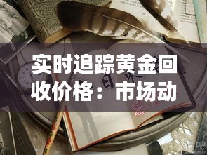 实时追踪黄金回收价格：市场动态与投资策略
