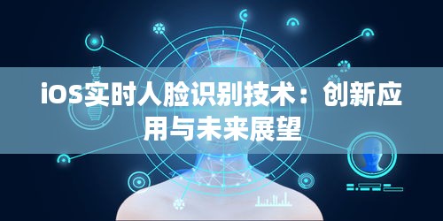 iOS实时人脸识别技术：创新应用与未来展望