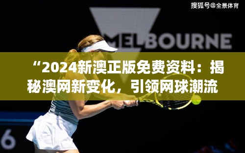 “2024新澳正版免费资料：揭秘澳网新变化，引领网球潮流”