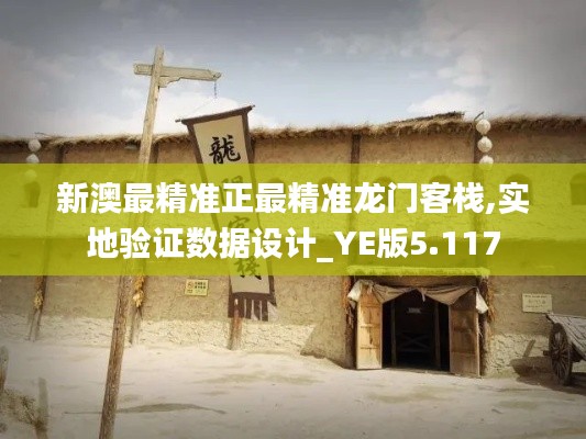新澳最精准正最精准龙门客栈,实地验证数据设计_YE版5.117