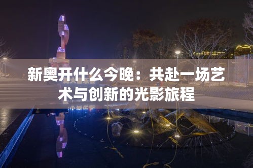 新奥开什么今晚：共赴一场艺术与创新的光影旅程