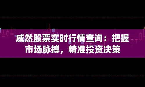 威然股票实时行情查询：把握市场脉搏，精准投资决策