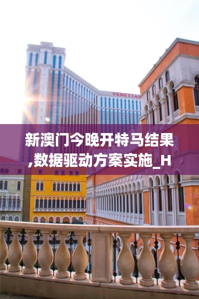 新澳门今晚开特马结果,数据驱动方案实施_HDR1.218