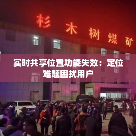 实时共享位置功能失效：定位难题困扰用户