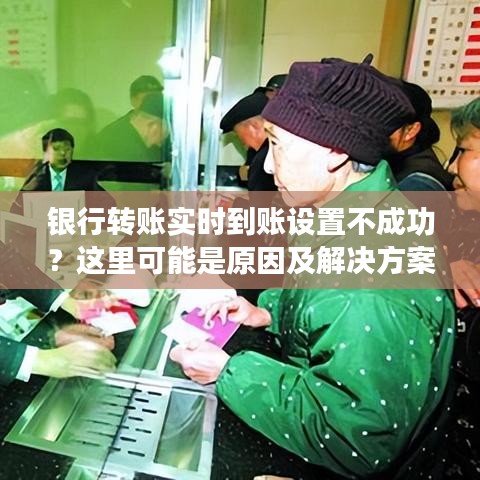 银行转账实时到账设置不成功？这里可能是原因及解决方案！