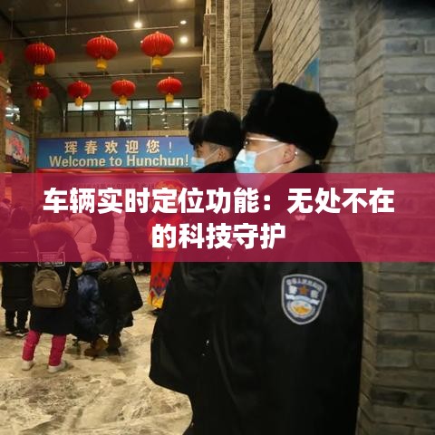 车辆实时定位功能：无处不在的科技守护