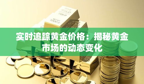 实时追踪黄金价格：揭秘黄金市场的动态变化
