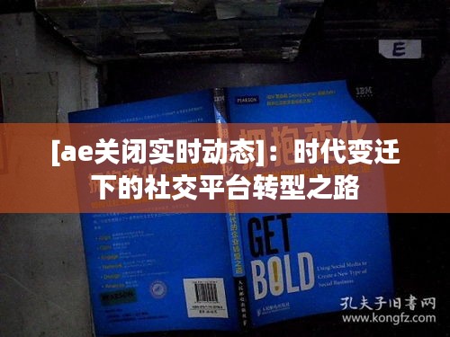 [ae关闭实时动态]：时代变迁下的社交平台转型之路