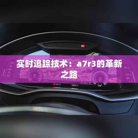 实时追踪技术：a7r3的革新之路