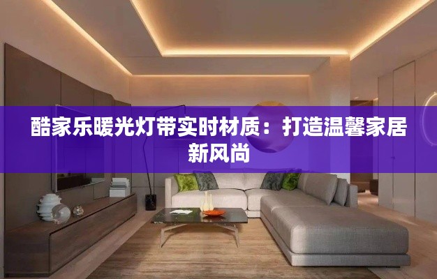 酷家乐暖光灯带实时材质：打造温馨家居新风尚