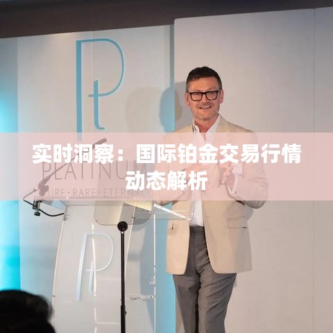 实时洞察：国际铂金交易行情动态解析