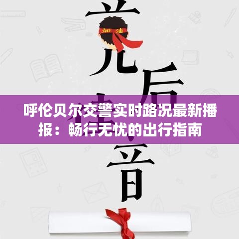 呼伦贝尔交警实时路况最新播报：畅行无忧的出行指南